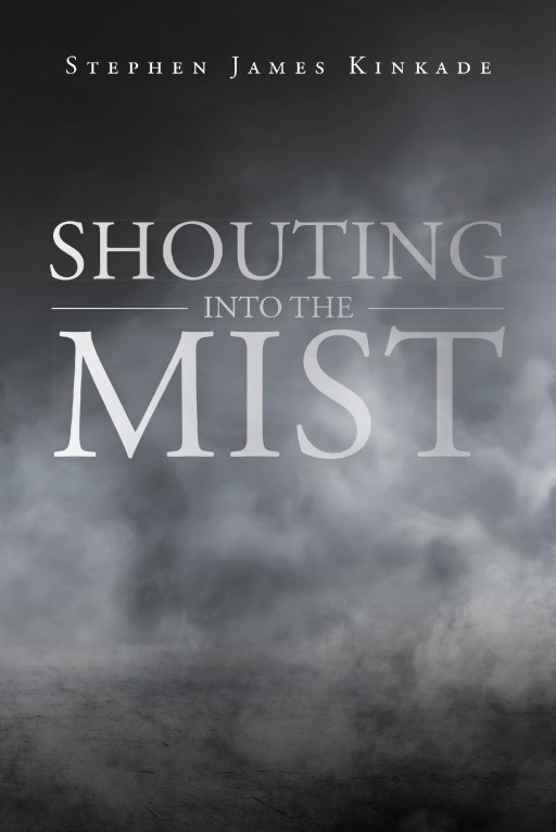 Stephen James Kinkade's New Book 'Shouting Into the Mist' is an Invigorating Read That Tackles the Sagacity of Human Existence in the Universe