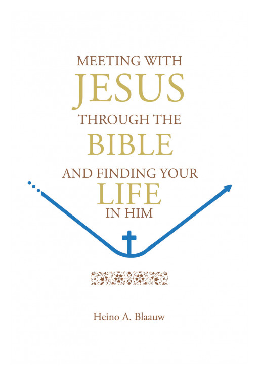 Author Heino A. Blaauw's New Book, 'MEETING WITH JESUS THROUGH the BIBLE' is a Guide to a Life in Christ Through Jesus' Story