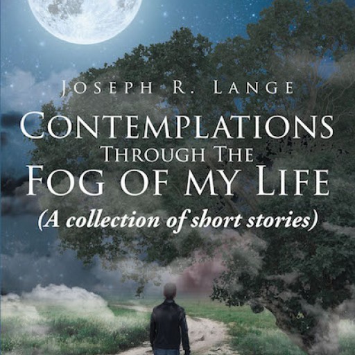 Joseph R. Lange's New Book 'Contemplations Through the Fog of My Life: A Collection of Short Stories' is a Thought-Provoking Book of Recollections.