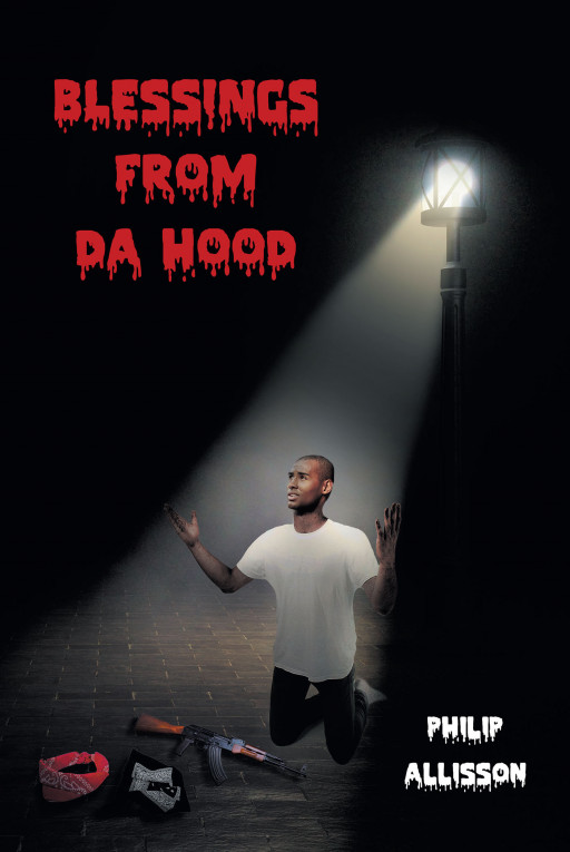 Author Philip Allisson's New Book 'Blessings From da Hood' Tells the Story of a Young Man Trapped in the Gangster Lifestyle Who Must Make the Choice to Leave or Stay
