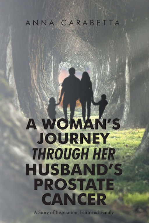 Anna Carabetta's New Book 'A Woman's Journey Through Her Husband's Prostate Cancer' is a Touching Account of a Family's Struggle in the Face of Illness and Adversities