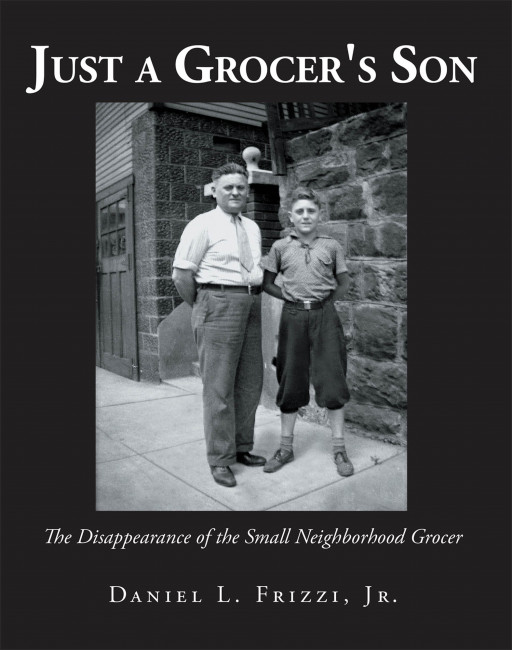 Daniel L. Frizzi, Jr.'s New Book 'Just a Grocer's Son' Unravels a Fascinating Read About an Immigrant Italian Family's Journey Throughout the Twentieth Century