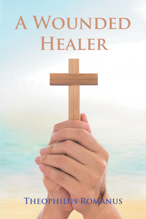 Theophilus Romanus' New Book 'A Wounded Healer' is a Captivating Story About God's Unbelievable Healing Power and Grace in a Hurt Heart