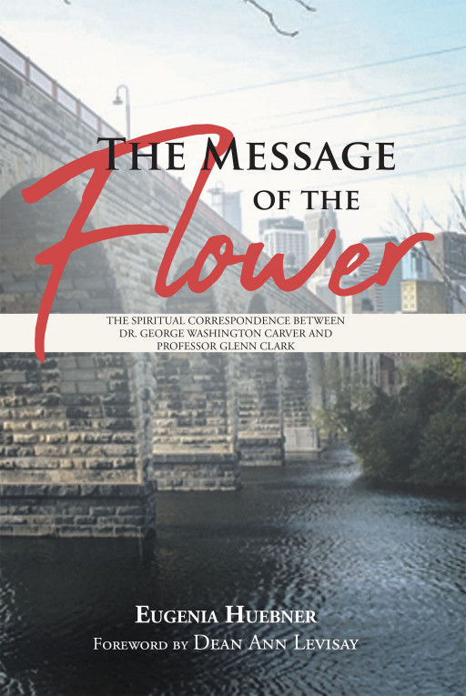 Author Eugenia Huebner's Book, 'The Message of the Flower' Brings to Light the Spiritual Correspondence of Dr. George Washington Carver and Professor Glenn Clark