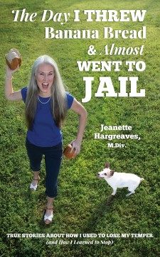 'The Day I Threw Banana Bread and Almost Went to Jail: True Stories About How I Used to Lose My Temper (and How I Learned to Stop)'