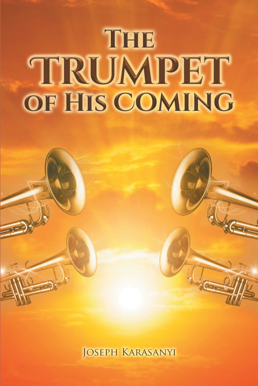 Joseph Karasanyi's New Book, 'The Trumpet of His Coming' is a Meaningful Writing of God's Words That Awakens and Alerts Mankind About the Coming of Jesus