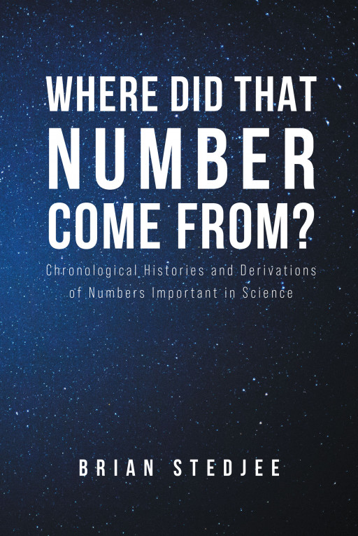 Author Brian Stedjee's New Book 'Where Did That Number Come From?' is Compelling Account of the History and Variations of Scientific Numbers