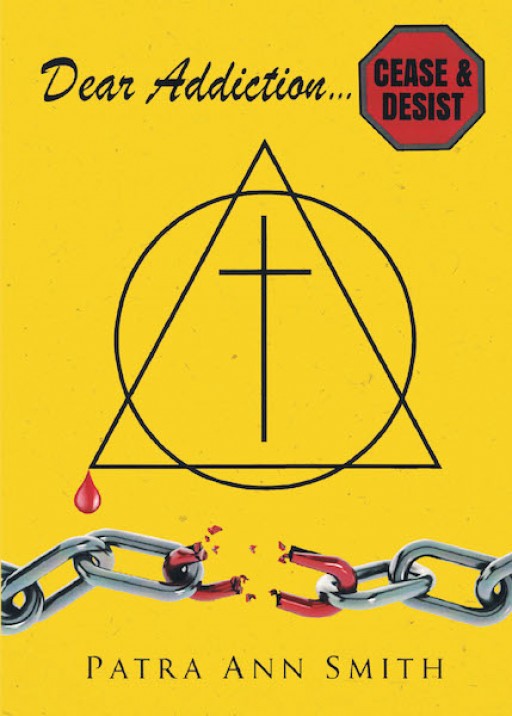 Patra Ann Smith's New Book, 'Dear Addiction: Cease and Desist' is a Fundamental Handbook That Helps to Remove the Struggles of Addiction and Return to a Normal Life