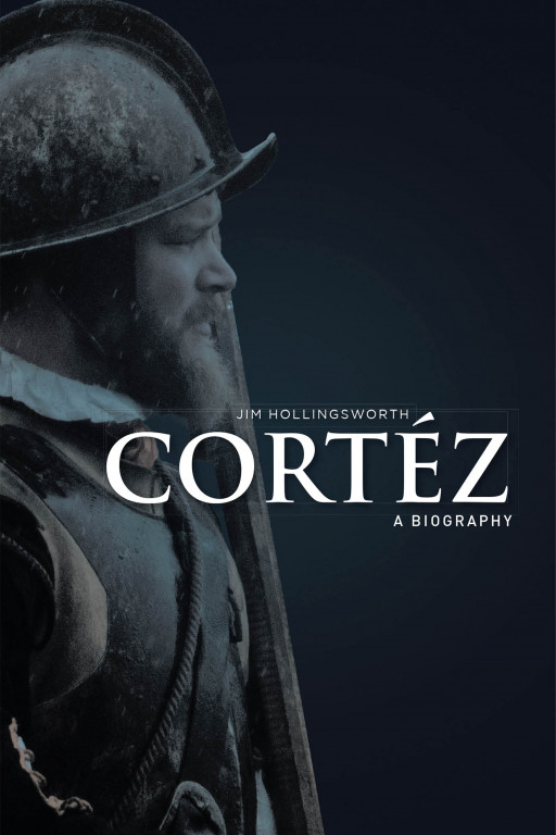 Jim Hollingsworth's New Book 'Cortéz: A Biography' is an Intriguing Memoir That Revolves Around the Real-Life Story of Successes and Failures of a Fearless Leader