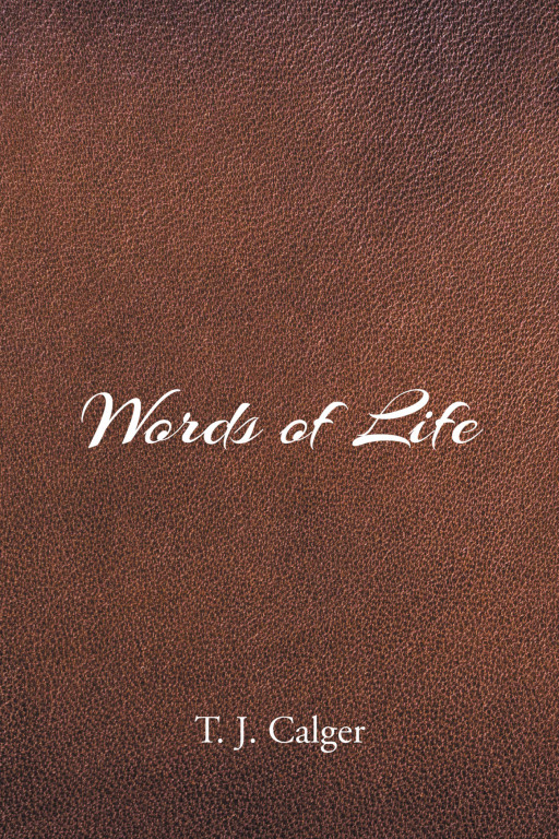 Author T. J. Calger's New Book 'Words of Life' is a Moving Collection of Poems From an Experienced Mind Meant to Inspire and Uplift Those Who Read Them