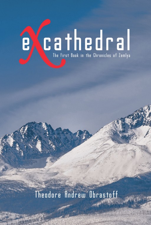 Theodore Andrew Obrastoff's New Book "eXcathedral: The First Book in the Chronicles of Zemlya" is a Gripping Book on Divine Revelations on the Future of Humanity in Times of Great Tribulation.