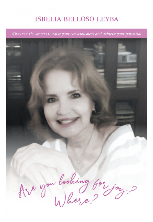 Author Isbelia Belloso Leyba's New Book 'Are You Looking for Joy? Where?' is a Motivational Self-Help Guide to Finding Happiness in Life