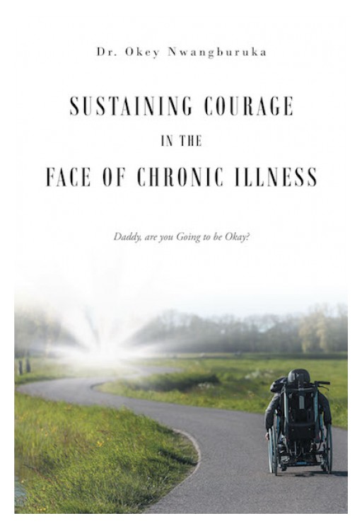 Dr. Okey Nwangburuka's New Book, 'Sustaining Courage in the Face of Chronic Illness' is a Riveting Account That Keeps the Readers' Faith to God Stronger.