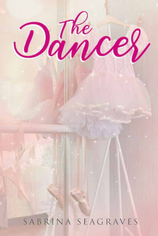Sabrina Seagraves' New Book 'The Dancer' Shares an Inspiring Children's Tale About Believing in Dreams, Passion, and What One's Heart Says