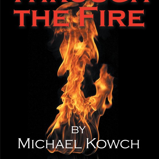Author Michael Kowch's New Book "Through the Fire" is an Autobiographical Story That Examines Growth, Challenges, Rewards and Hope.