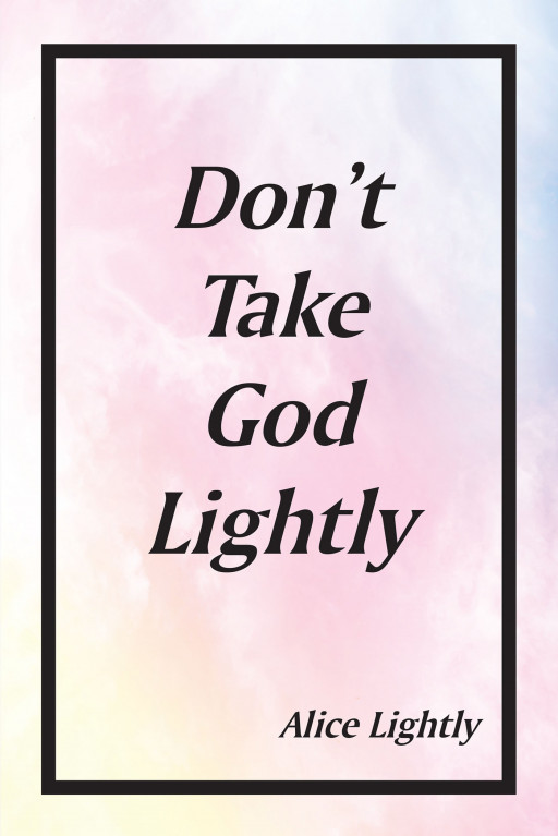 Alice Lightly's New Book, 'Don't Take God Lightly,' is a Finely Written Account of True Events That Testify Powerfully to God's Fervent Desire to Help His People