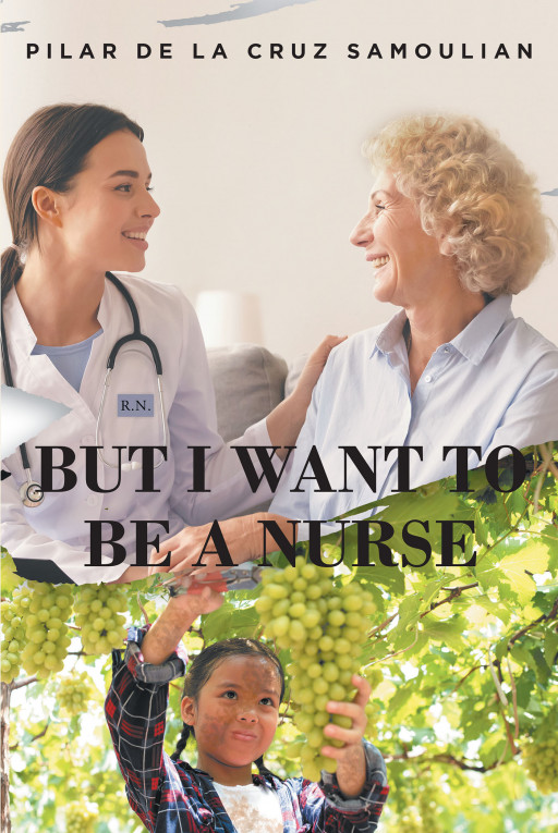 Pilar De La Cruz Samoulian's New Book 'But I Want to Be a Nurse' Tells a Captivating and Raw Tale of Pursuing Dreams and Persevering in Life