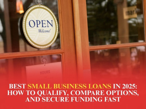 Best Small Business Loans in 2025: How to Qualify, Compare Options, and Secure Funding Fast