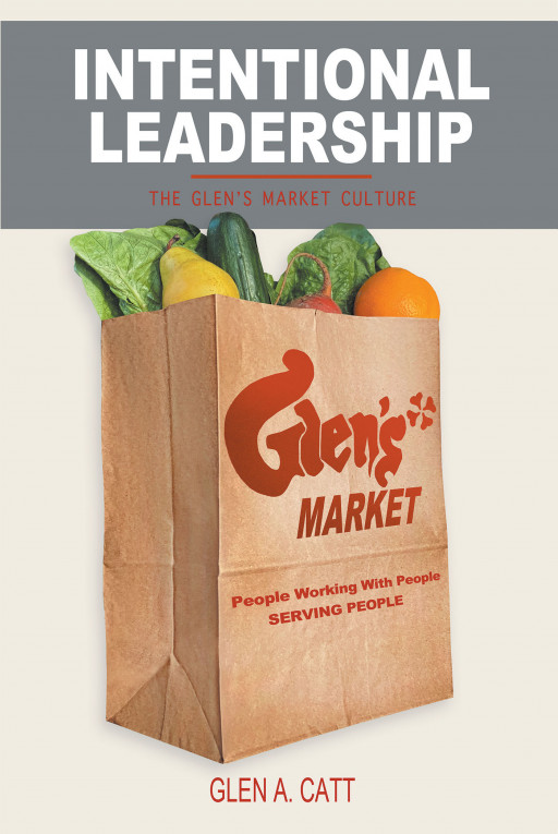 Glen A. Catt's New Book, 'Intentional Leadership - the Glen's Market Culture' is an Inspiring Documentary That Recounts the Glen's Market History of Culture