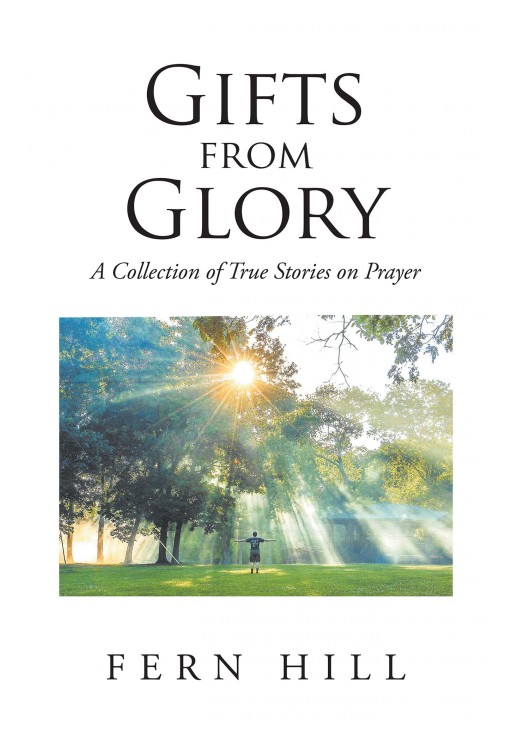 Fern Hill's New Book, 'Gifts From Glory; a Collection of True Stories on Prayer' is an Inspiring Memoir Composed of the Prayers God Has Answered During the Author's Life