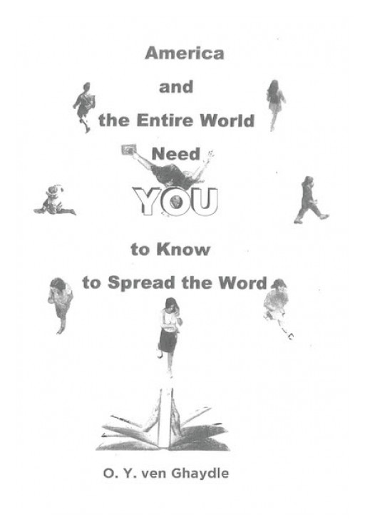 O.Y. Ven Ghaydle's New Book 'America and the Entire World Need YOU to Know and to Spread the Word' is an Astute Opus on the Gravitas of Being Knowledgeable of Things Past in Modern Times
