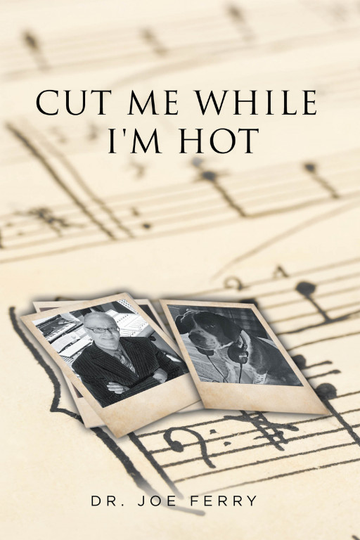 Dr. Joe Ferry's New Book 'Cut Me While I'm Hot' is an Aspiring Professional Musician's Memoir Throughout the Challenges and Triumphs of the Music Game