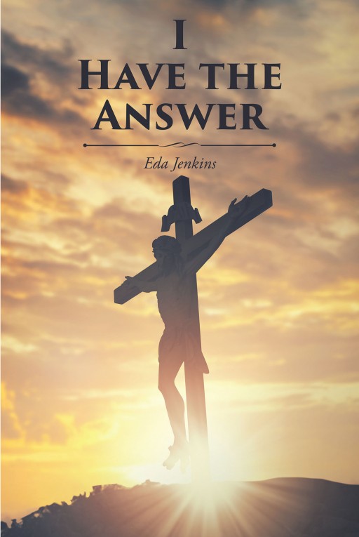 Eda Jenkins' New Book 'I Have the Answer' Shares Absolute Understanding of Jesus, His Coming and the Truths He Holds