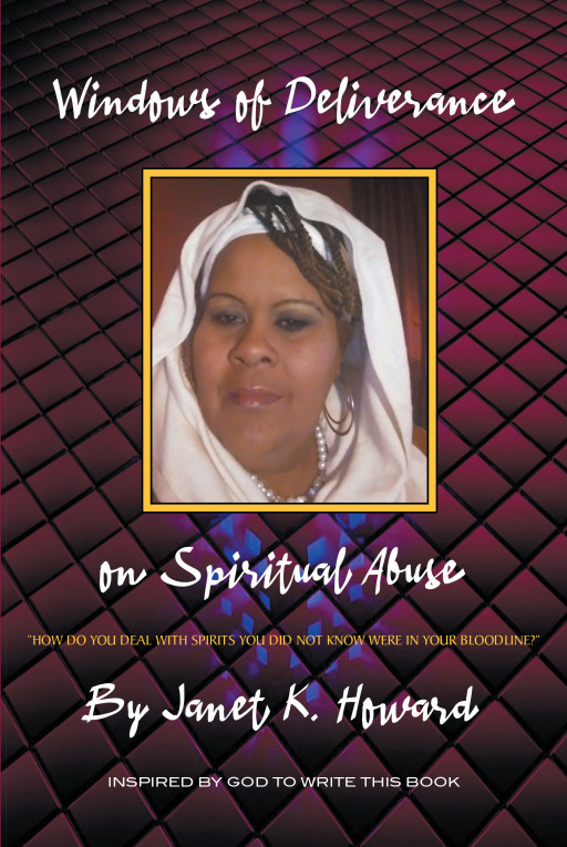 Janet K. Howard's New Book 'Windows of Deliverance on Spiritual Abuse' is a Heartbreaking Yet Inspiring Account About Abuse, Hopelessness, and Seeking the Help of God