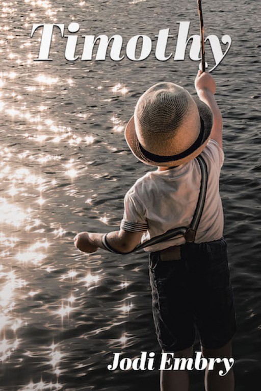 Jodi Embry's New Book, 'Timothy' is an Enthralling Story That Begins With a Young Boy Fishing on a Riverbank and Ends With a Lesson Applicable to All Mankind in Today's World