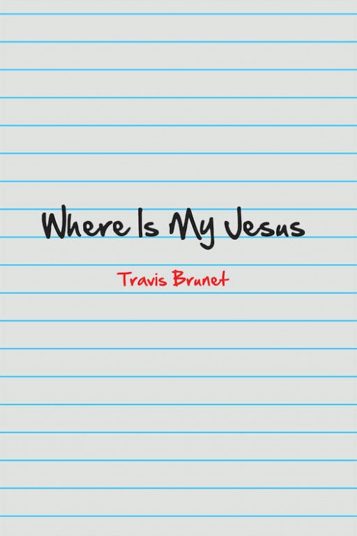 Travis Brunet's New Book 'Where is My Jesus' is a Stirring Tome of Heartfelt Declarations of Love and Worship for the Lord and His Grace