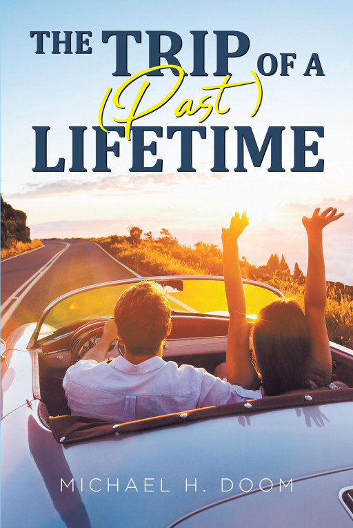 Michael H. Doom's New Book 'The Trip of a (Past) Lifetime' Holds a Captivating Tale About a Couple's Once-in-a-Lifetime Opportunity to Relive the Past