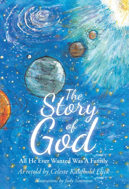 Celeste Kaufhold Elick's New Book, 'The Story of God', is a Fascinating Spiritual Handbook That Helps Everyone, Especially Children, to Become a Member of God's Family