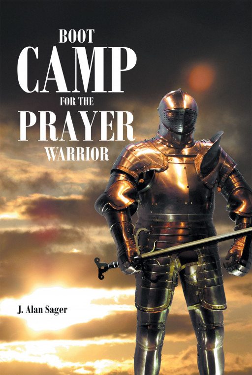 J. Alan Sager's New Book 'Boot Camp for the Prayer Warrior' is a Helpful Guide for Christians Who Desire Victory in Spiritual Warfare