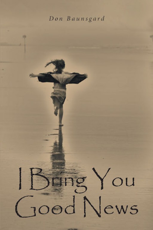 Don Baunsgard's New Book 'Bring You Good News' is a Prudent Narrative on Internalizing the Word of God and Discerning His Will in One's Life