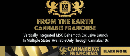 Vertically Integrated Dispensary Franchise Launch by Cannabis10x & 'From The Earth' Offering First-in Franchisees Premium Territory & Licensing Preference