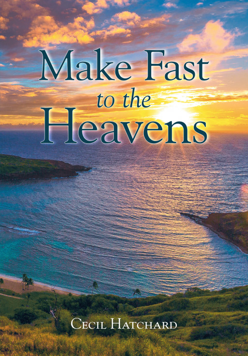 Author Cecil Hatchard's New Book 'Make Fast to the Heavens' is a Fascinating Story Following the History and Enduring Beauty of the Islands of Hawaii