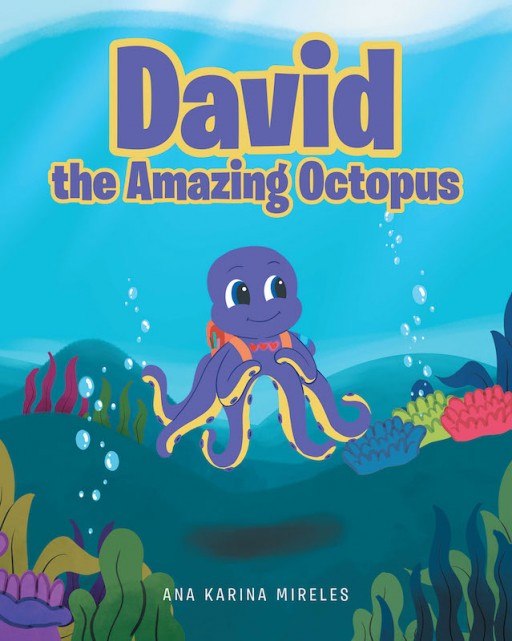 Ana Karina Mireles's New Book 'David the Amazing Octopus' is a Captivating Tale of a Young Special Octopus and His Desire to Face the Sea World With Courage