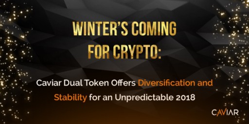 Winter's Coming for Crypto: Caviar Dual Token Offers Diversification and Stability for an Unpredictable 2018