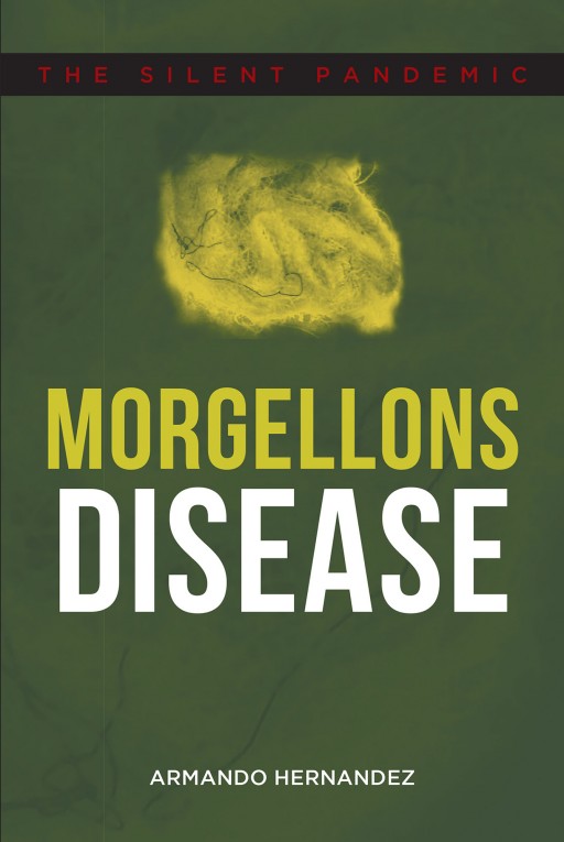 Armando Hernandez's New Book 'Morgellons Disease: The Silent Pandemic' is an Informative Overview of the Often-Misunderstood Morgellons Disease