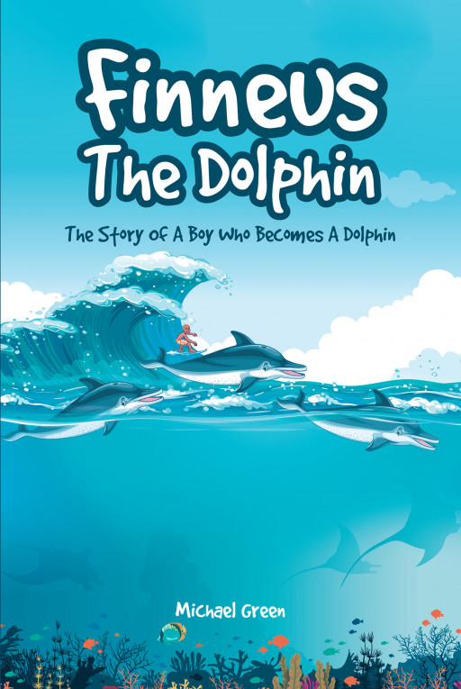 Michael Green's New Book 'Finneus the Dolphin: The Story of a Boy Who Becomes a Dolphin' is a thrilling and fantastical ocean adventure for young readers