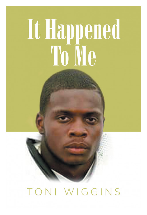 Toni Wiggins' New Book, 'It Happened to Me', Brings an Inspirational Tale About Keeping Faith in God While Surviving the Greatest Challenges in Life