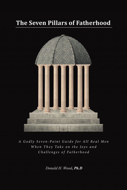Author Donald H. Wood, Ph.D's New Book, 'The Seven Pillars of Fatherhood' is a Poignant Guide to the Key Attributes of Successful Fatherhood
