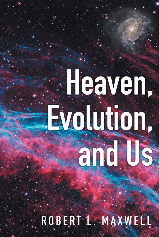 Robert L. Maxwell's New Book, 'Heaven, Evolution, and Us' is Where Creation and Evolution Intersect in This Exciting Science Fiction Story About Where Souls End Up