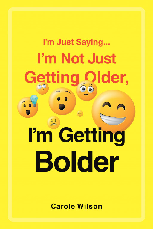 Carole Wilson's New Book, 'I'm Just Saying ... I'm Not Just Getting Older, I'm Getting Bolder', Is a Meaningful Journal of a Writer's Thoughts and Moments in Her Life