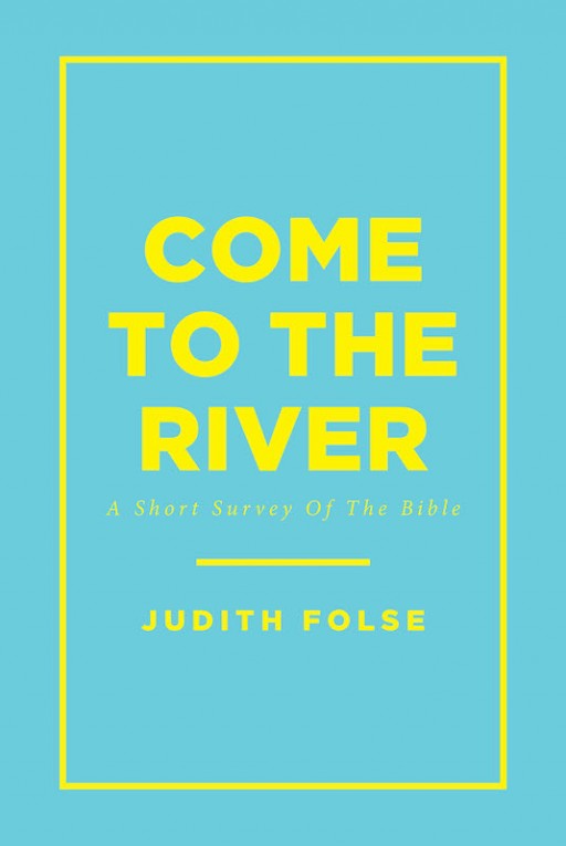 Judith Folse's New Book "Come to the River" is an In-Depth Overview of the Books of the Holy Bible for the Believer's Understanding.