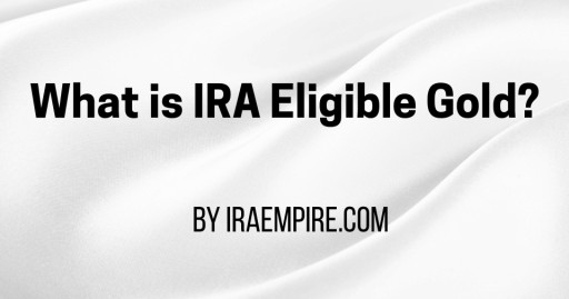 What is IRA Eligible Gold? Complete Guide to IRA Approved Metals and Gold IRA Investing Released