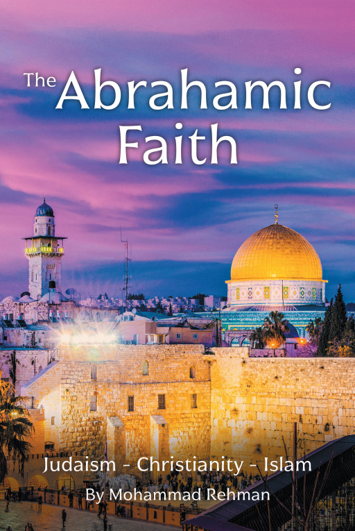 Author Mohammad Rehman's New Book 'The Abrahamic Faith' Calls for Unity and Harmony Among the Faithful, Focusing on the Shared Values Across Various Religions