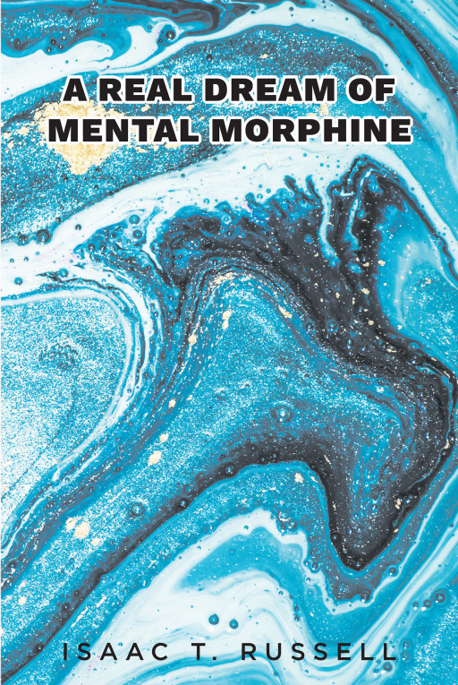 Isaac T. Russell's New Book 'A Real Dream of Mental Morphine' is a Marvelous Portrayal of Making Choices That Exceed Expectations and Dealing With Unforeseen Outcomes