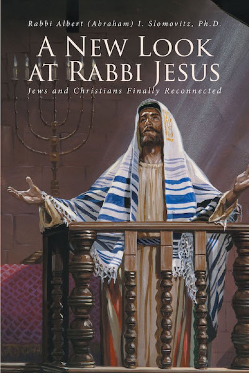 Dr. Rabbi Albert (Abraham) I. Slomovitz's New Book 'A New Look at Rabbi Jesus' is a Profound Search for the Common Ground of Two Distinct Faiths: Judaism and Christianity
