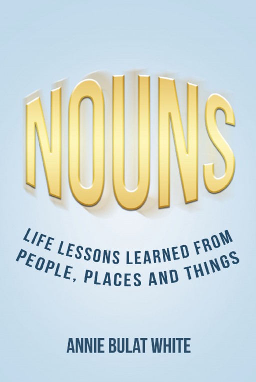 From Annie Bulat White, 'Nouns: Life Lessons Learned From People, Places and Things' is an Autobiography That Offers Spiritual Guidance in the Theme of Nouns